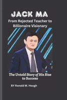 Jack Ma: From Rejected Teacher to Billionaire Visionary: The Untold Story of His Rise to Success B0DYDDNPKC Book Cover