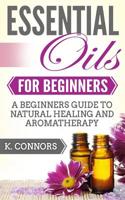 Essential Oils for Beginners: A Beginners Guide to Natural Healing and Aromatherapy 1983490016 Book Cover