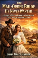 The Mail-Order Bride He Never Wanted: A Historical Western Romance of Redemption, Family, and a Second Chance at Love B0GXBT3B87 Book Cover