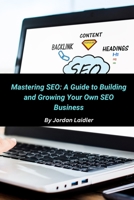 Mastering SEO: A Guide to Building and Growing Your Own SEO Business B0CL8T1J5V Book Cover