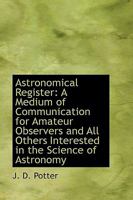 Astronomical Register: A Medium of Communication for Amateur Observers and All Others Interested in 1110049927 Book Cover