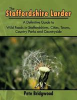 The Staffordshire Larder: A Definitive Guide to Wild Foods in Staffordshires, Cities, Towns, Country Parks and Countryside 146700121X Book Cover