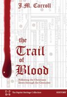 The Trail of Blood: Following the Christians Down through the Centuries 0998480436 Book Cover