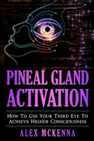 Pineal Gland Activation: How To Use Your Third Eye To Achieve Higher Consciousness 173113892X Book Cover
