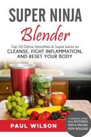 Super Ninja Blender: Top 50 Detox Smoothies & Super Juices to Cleanse, Fight Inflammation, and Reset Your Body 1533115079 Book Cover