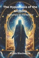 The Hypostasis of the Archons: Awakening to the True Nature of Reality B0DQ6ZR1ZC Book Cover