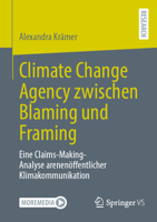 Climate Change Agency zwischen Blaming und Framing: Eine Claims-Making-Analyse arenenöffentlicher Klimakommunikation 3658500409 Book Cover