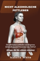 Nicht Alkoholische Fettleber: Der ultimative Leitfaden zur Diagnose, Behandlung und Prävention von NAFLD Dinge, die Sie wissen müssen B0CVGVM9NQ Book Cover