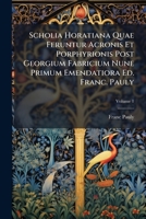 Scholia Horatiana Quae Feruntur Acronis Et Porphyrionis Post Georgium Fabricium Nune Primum Emendatiora Ed. Franc. Pauly, Volume 1 1286622182 Book Cover