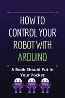 How To Control Your Robot With Arduino: A Book Should Put In Your Pocket: Robotics Technology For Everyone B09488J1HQ Book Cover