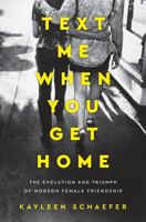 Text Me When You Get Home: The Evolution and Triumph of Modern Female Friendship 1101986123 Book Cover