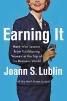 Earning It: Hard-Won Lessons from Trailblazing Women at the Top of the Business World 0062407473 Book Cover