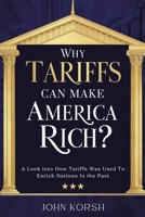 Why Tariffs Can Make America Rich?: A Look into How Tariffs Was Used To Enrich Nations In the Past (American Geopolitics) B0GRJK8NQC Book Cover