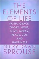 The Elements of Life: Faith, Grace, Glory, Hope, Love, Mercy, Peace, Joy and Happiness 1615466290 Book Cover
