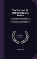 The Works of Sir Joshua Reynolds: Containing his Discourses, Idlers a Journey to Flanders and Holland and his Commentry on du Fresnoy's Art of ... the Life and Writings of the author. Vol. 1 1143730208 Book Cover