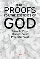 Three Proofs for the Existence of God: Scientific Proof, Historic Proof, Prophetic Proof 1644685825 Book Cover