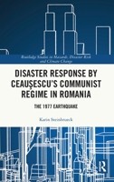 Disaster Response by Ceausescu’s Communist Regime in Romania: The 1977 Earthquake (Routledge Studies in Hazards, Disaster Risk and Climate Change) 1032632917 Book Cover