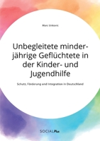 Unbegleitete minderjährige Geflüchtete in der Kinder- und Jugendhilfe. Schutz, Förderung und Integration in Deutschland 3963551631 Book Cover