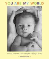 You Are My World: How a Parent's Love Shapes a Baby's Mind 1584799196 Book Cover