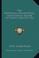 The Historical, Biographical, and Poetical Reader, Or, Scholar's Companion 0469512490 Book Cover
