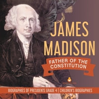 James Madison: Father of the Constitution Biographies of Presidents Grade 4 Children's Biographies 154195369X Book Cover