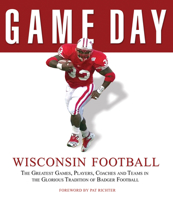 Game Day: Wisconsin Football: The Greatest Games, Players, Coaches and Teams in the Glorious Tradition of Badger Football (Game Day) 1600780156 Book Cover