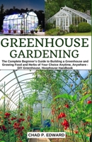 Greenhouse Gardening: The Complete Beginner’s Guide to Building a Greenhouse and Growing Food and Herbs of Your Choice Anytime, Anywhere - DIY Greenhouse, Hoophouse Handbook 1689118164 Book Cover