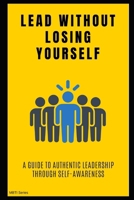 Lead Without Losing Yourself: A Guide to Authentic Leadership Through Self-Awareness B0FW4FCDW3 Book Cover