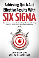 Achieving Quick And Effective Results With Six Sigma: Concepts and demonstrations for professionals looking for quick and practical results with Six Sigma 1792983751 Book Cover