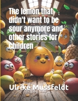 The lemon that didn't want to be sour anymore and other stories for children B0F13P8BG3 Book Cover