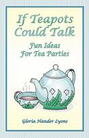 If Teapots Could Talk: Fun Ideas for Tea Parties 0979061822 Book Cover