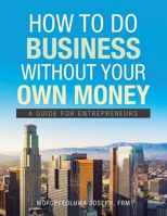 How to Do Business Without Your Own Money: A Guide for Entrepreneurs 1665584491 Book Cover