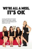 We're All a Mess, It's Ok: A Collection of Funny Essays and One-Liners about the Struggles of Everyday Life 0998968412 Book Cover