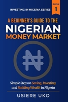 A Beginner's Guide to the Nigerian Money Market: Simple Steps to Saving For Investing and Building Wealth in Nigeria (Investing in Nigeria) B0CW8TLBGZ Book Cover