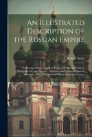 An Illustrated Description of the Russian Empire: Embracing Its Geographical Features, Political Divisions, Principal Cities and Towns ... Manners and ... From the Latest and Most Authentic Sources 1021895652 Book Cover