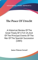 The Peace Of Utrecht: A Historical Review Of The Great Treaty Of 1713-14, And Of The Principal Events Of The War Of The Spanish Succession 9353865646 Book Cover