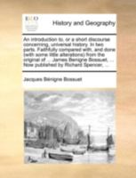 An Introduction To, or a Short Discourse Concerning, Universal History. in Two Parts. Faithfully Compared With, and Done (with Some Little Alterations) from the Original of ... James Benigne Bossuet,  1170882757 Book Cover