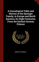 A Genealogical Table and History of the Springer Family, in Europe and North America, for Eight Centuries, From the Earliest German Princes; 1015473520 Book Cover