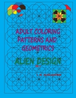 Patterns and Geometrics by Alien Design vol 1: Adult Coloring with a twist 1536833835 Book Cover