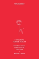 Consuming Female Beauty: British Literature and Periodicals, 1840–1914 (Gender and the Body in Literature and Culture) 1474470106 Book Cover