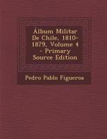 �lbum Militar De Chile, 1810-1879; Volume 4 1294849581 Book Cover