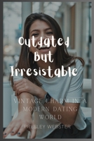 Outdated But Irresistible: Vintage Charm in a Modern Dating World B0F8NJCQR3 Book Cover