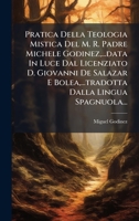 Pratica Della Teologia Mistica Del M. R. Padre Michele Godinez, ...data In Luce Dal Licenziato D. Giovanni De Salazar E Bolea, ...tradotta Dalla Lingua Spagnuola... (Italian Edition) 1024684695 Book Cover