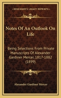 Notes Of An Outlook On Life: Being Selections From Private Manuscripts Of Alexander Gardiner Mercer, 1817-1882 1104147440 Book Cover