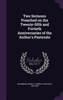 Two Sermons Preached on the Twenty-Fifth and Fortieth Anniversaries of the Author's Pastorate 1165145693 Book Cover