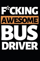F*cking Awesome Bus Driver: Funny Bus Driver Notebook/Journal (6 X 9) Great Appreciation Gift Idea 1708570128 Book Cover