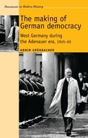 The Making of German Democracy: West Germany in the Adenauer Era, 1945-65 0719080770 Book Cover