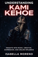 UNDERSTANDING KAMI KEHOE: Insights into Music, Creative Expression, and Online Influence B0GXPYFHQR Book Cover