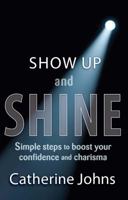 Show Up and Shine: Simple Steps to Boost Your Confidence and Charisma 0989618706 Book Cover