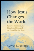 How Jesus Changes the World: Restored Dominion, the Kingdom of God, and Good News for Our Time B0GYZJKTPG Book Cover